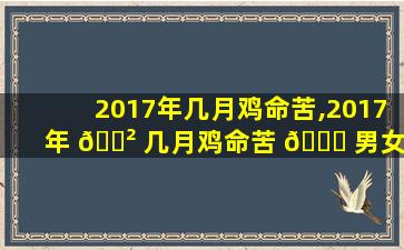 2017年几月鸡命苦,2017年 🌲 几月鸡命苦 🐒 男女 几月鸡命好